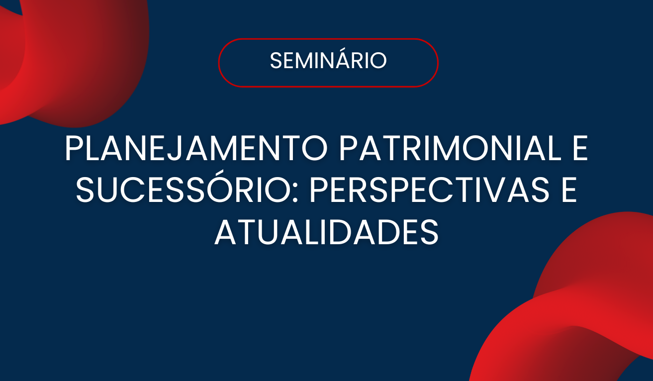 Seminrio: Planejamento Patrimonial e Sucessrio: Perspectivas e atualidades 