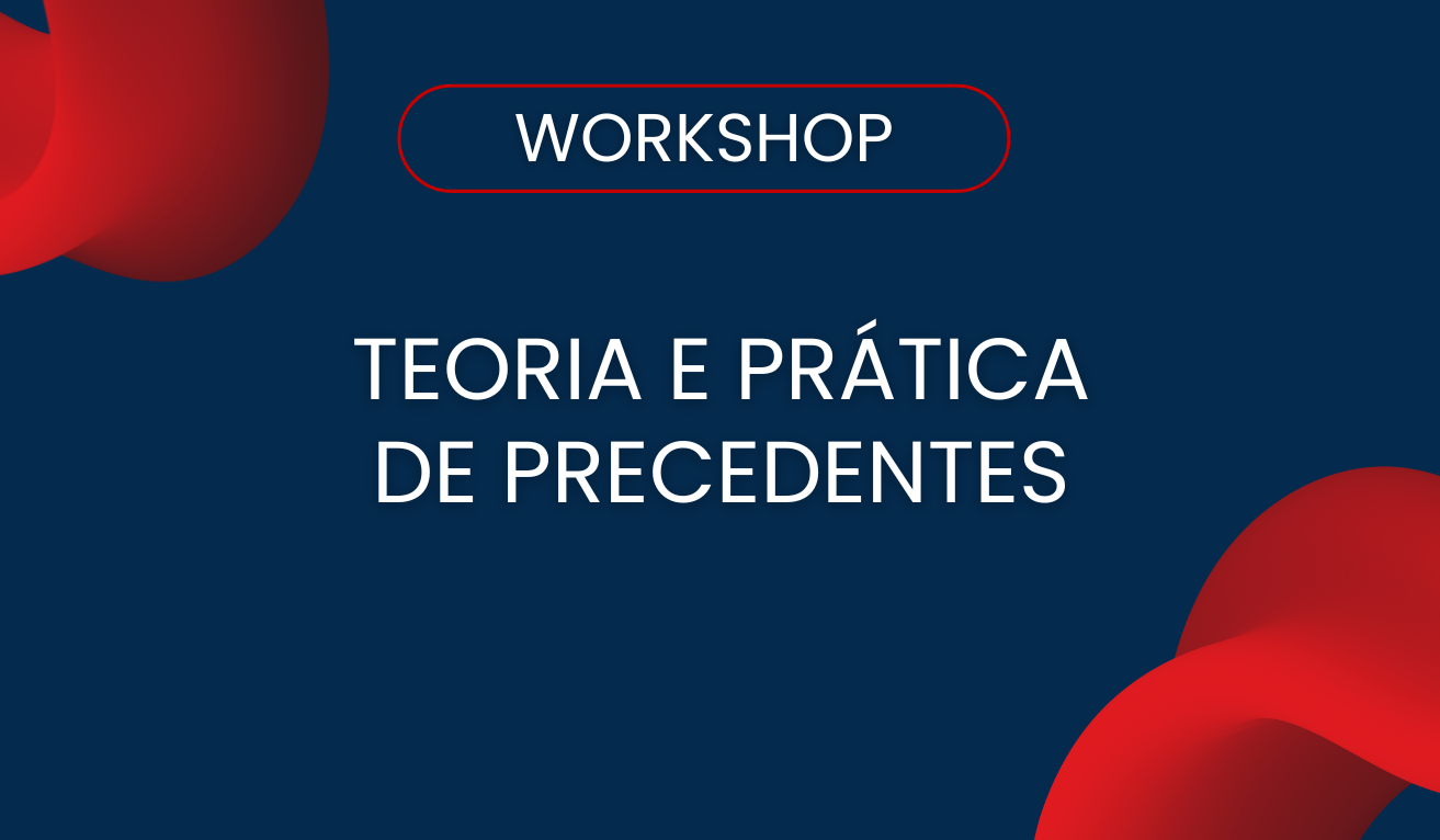 Wokshop: Teoria e Prtica de Precedentes