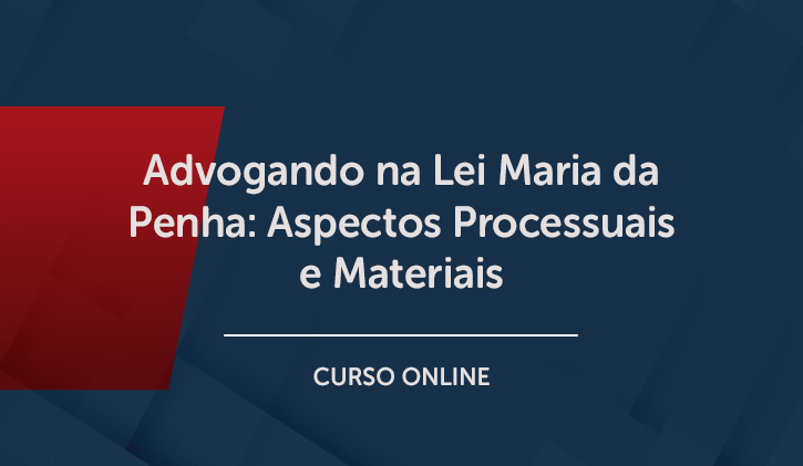 Advogando na Lei Maria da Penha: aspectos processuais e materiais